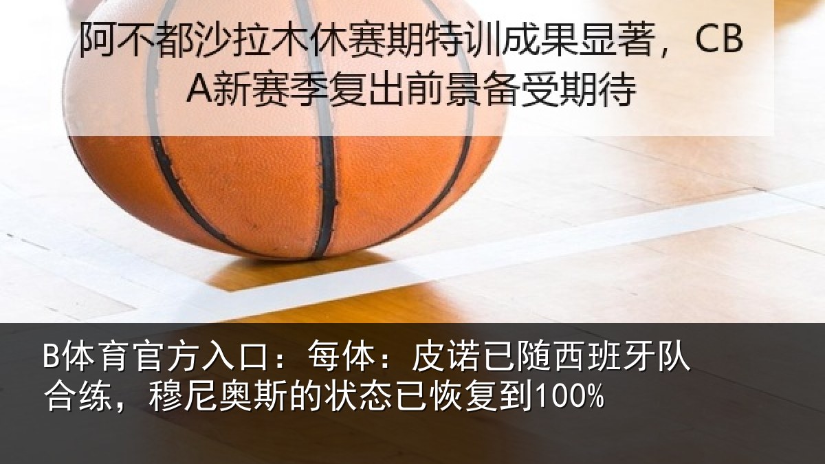 B体育官方入口:每体:皮诺相关情况,穆尼相关情况到100%