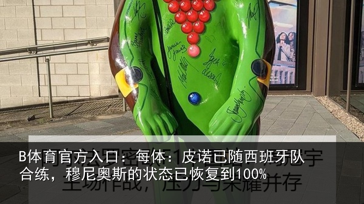 B体育官方入口:每体:皮诺相关情况,穆尼相关情况到100%