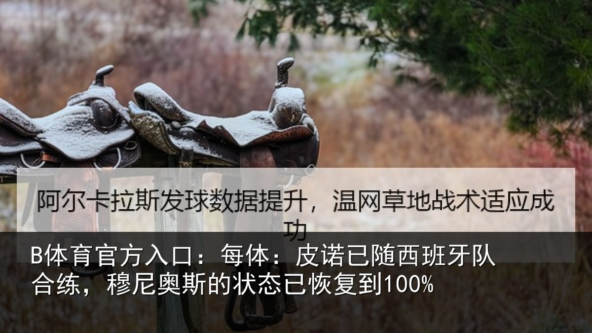 B体育官方入口：每体：皮诺已随西班牙队合练，穆尼奥斯的状态已恢复到100%
