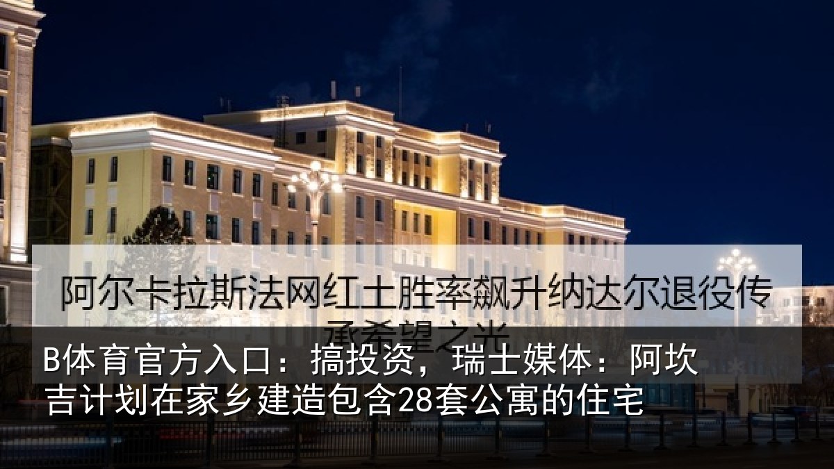 B体育官方入口：搞投资，瑞士媒体：阿坎吉计划在家乡建造包含28套公寓的住宅