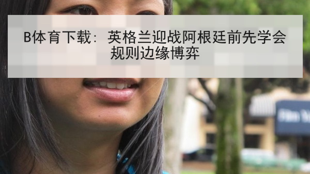 B体育下载: 英格兰迎战阿根廷前先学会规则边缘博弈 B体育下载: 英格兰迎战阿根廷前先学会规则边缘博弈