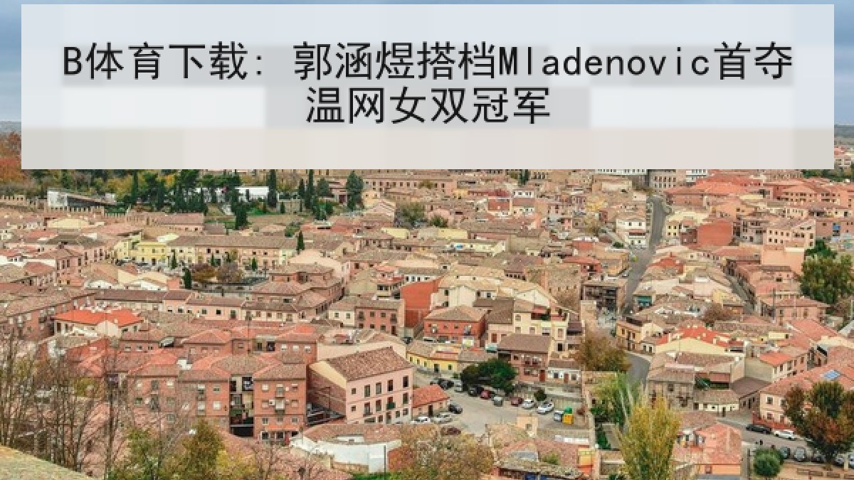 B体育下载: 郭涵煜搭档Mladenovic首夺温网女双冠军 B体育下载: 郭涵煜搭档Mladenovic首夺温网女双冠军