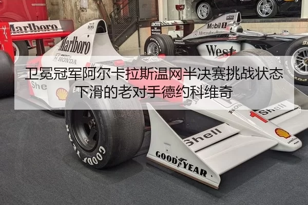 卫冕冠军阿尔卡拉斯温网半决赛挑战状态下滑的老对手德约科维奇