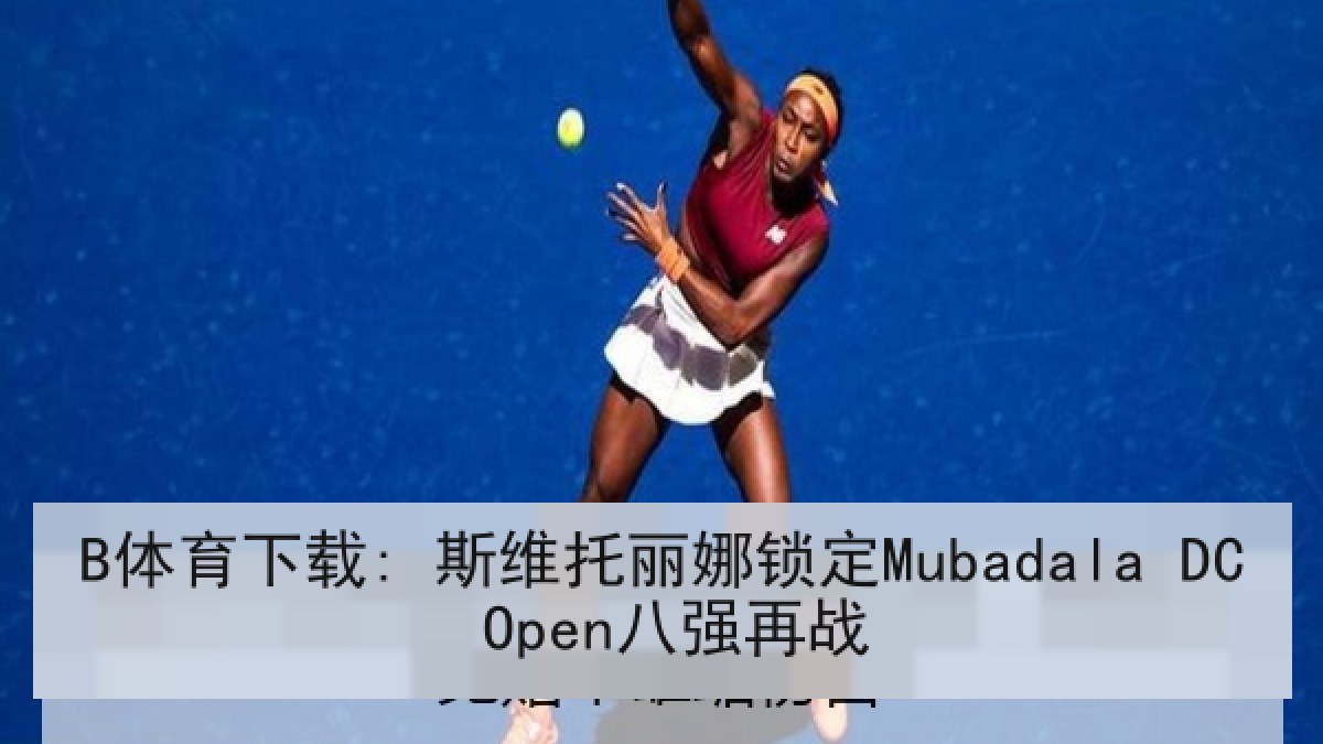 B体育下载: 斯维托丽娜锁定Mubadala DC Open八强再战