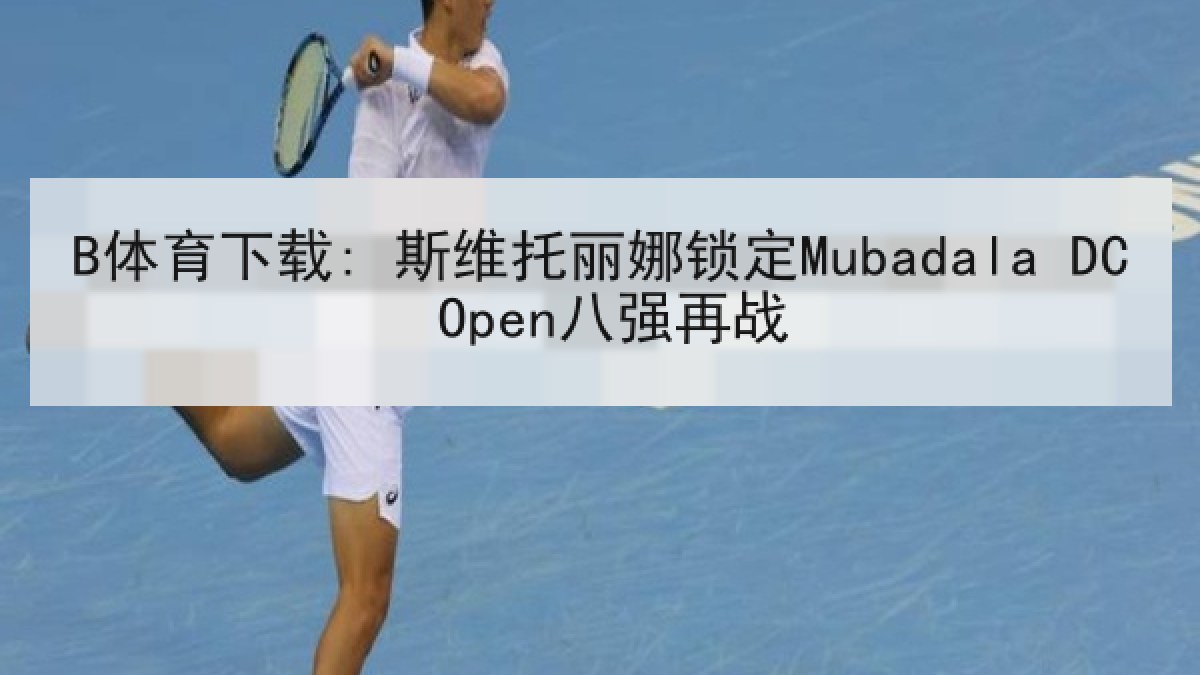 B体育下载: 斯维托丽娜锁定Mubadala DC Open八强再战
