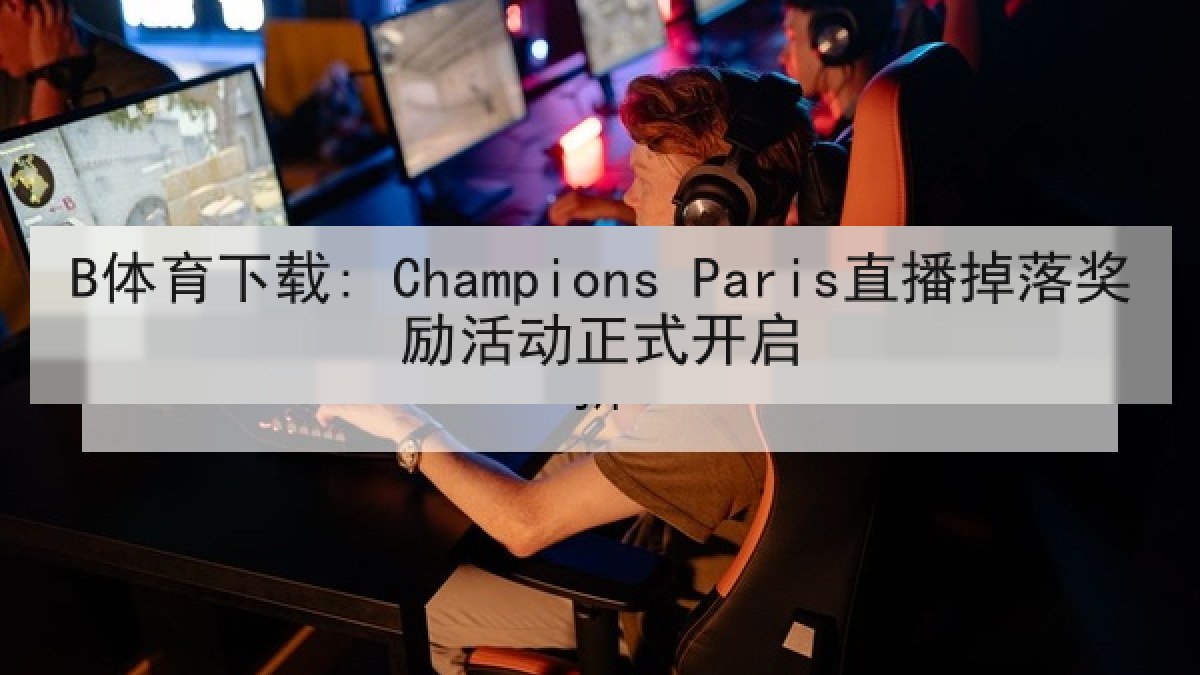 B体育下载: Champions Paris直播掉落奖励活动正式开启