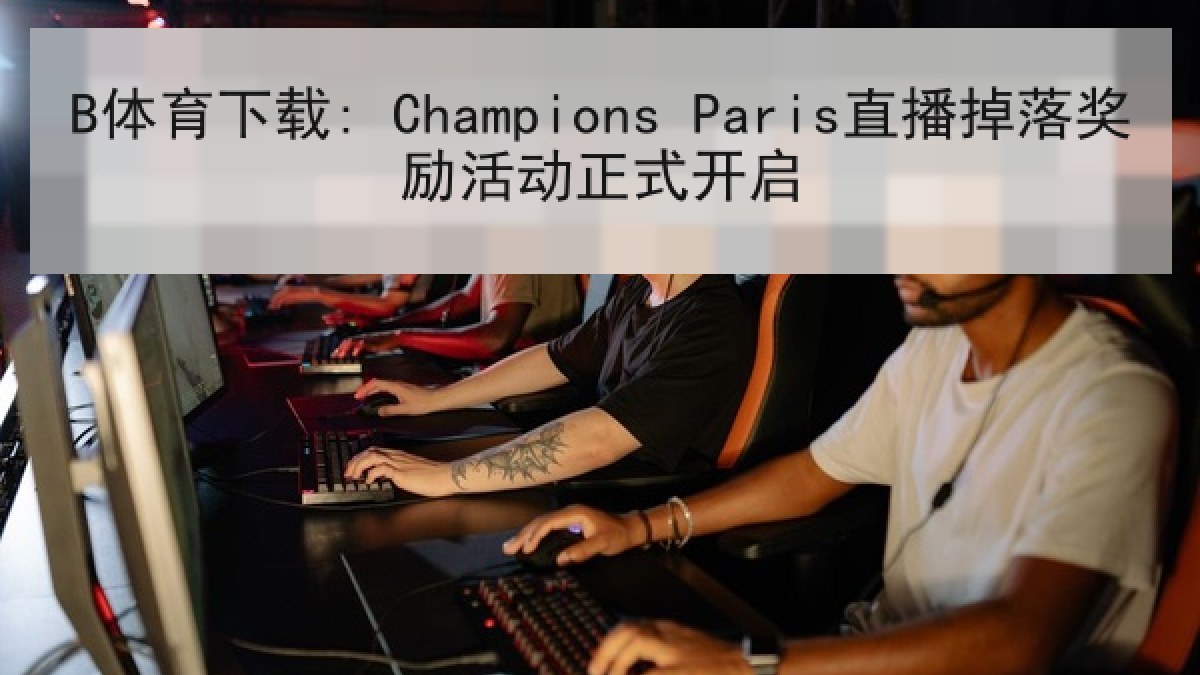 B体育下载: Champions Paris直播掉落奖励活动正式开启