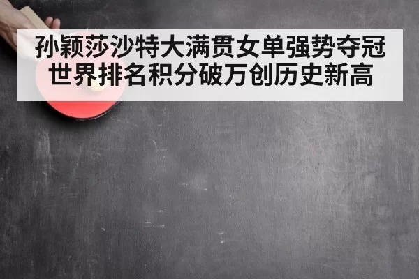 孙颖莎沙特大满贯女单强势夺冠世界排名积分破万创历史新高