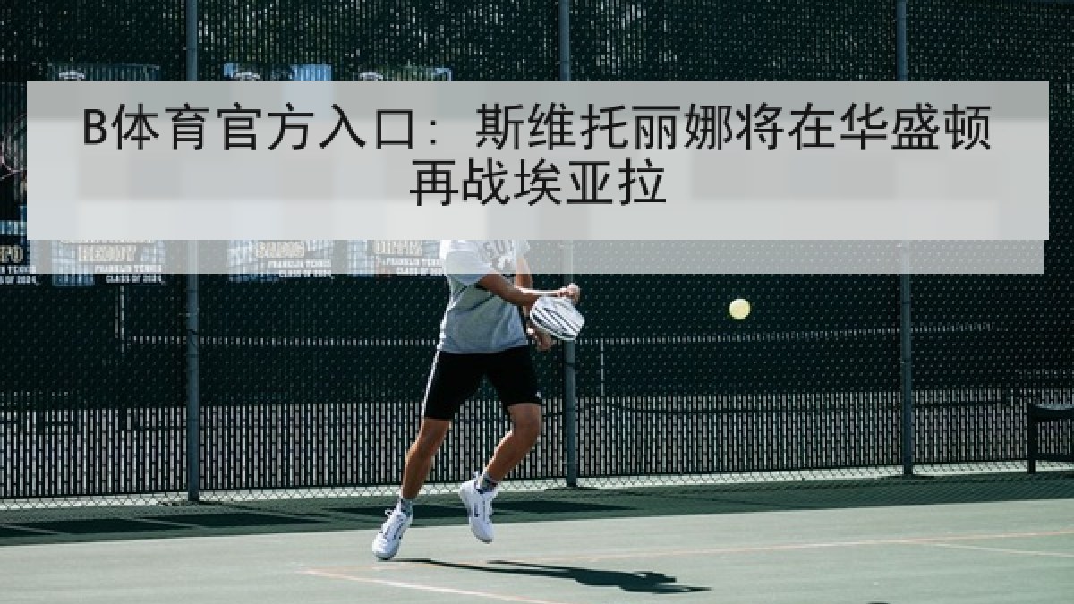 B体育官方入口: 斯维托丽娜将在华盛顿再战埃亚拉