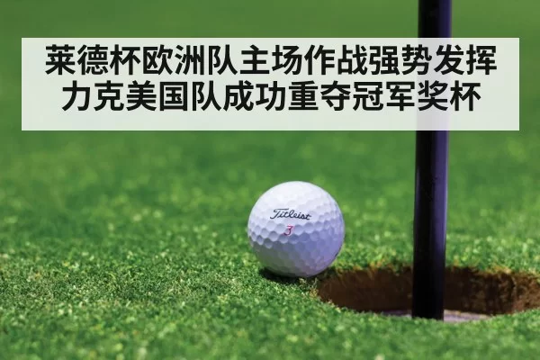 莱德杯欧洲队主场作战强势发挥力克美国队成功重夺冠军奖杯