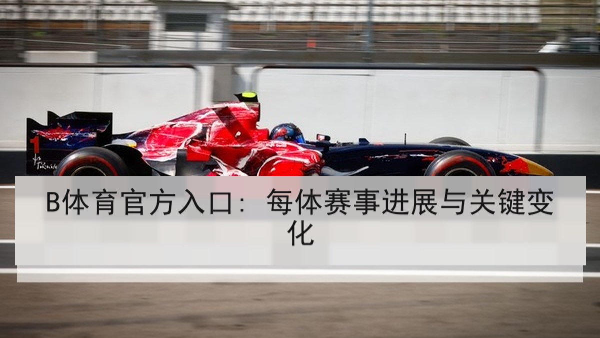 B体育官方入口: 每体赛事进展与关键变化