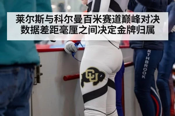 莱尔斯与科尔曼百米赛道巅峰对决 数据差距毫厘之间决定金牌归属