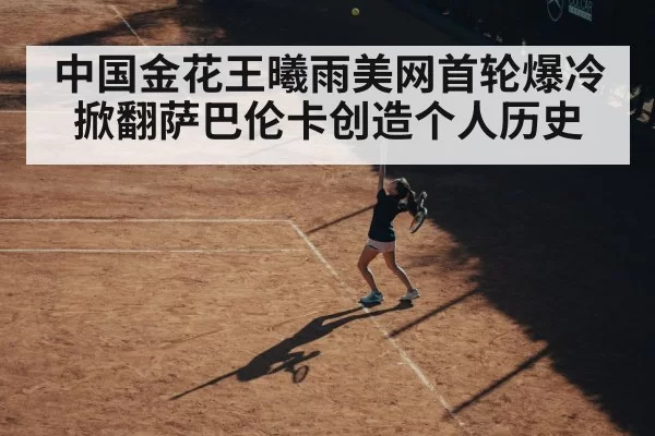 中国金花王曦雨美网首轮爆冷掀翻萨巴伦卡创造个人历史