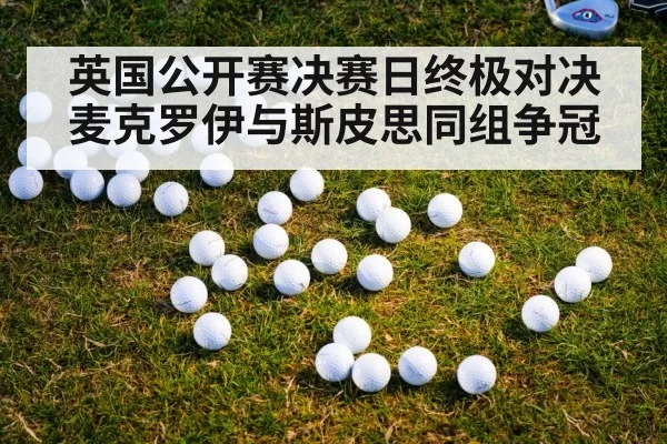 英国公开赛决赛日终极对决麦克罗伊与斯皮思同组争冠
