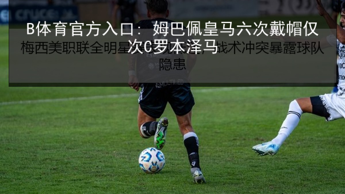 B体育官方入口: 姆巴佩皇马六次戴帽仅次C罗本泽马