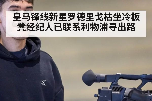 皇马锋线新星罗德里戈枯坐冷板凳经纪人已联系利物浦寻出路