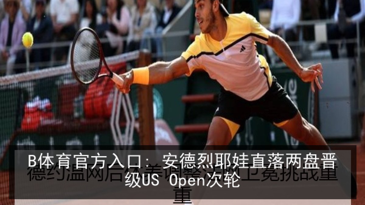 B体育官方入口: 安德烈耶娃直落两盘晋级US Open次轮