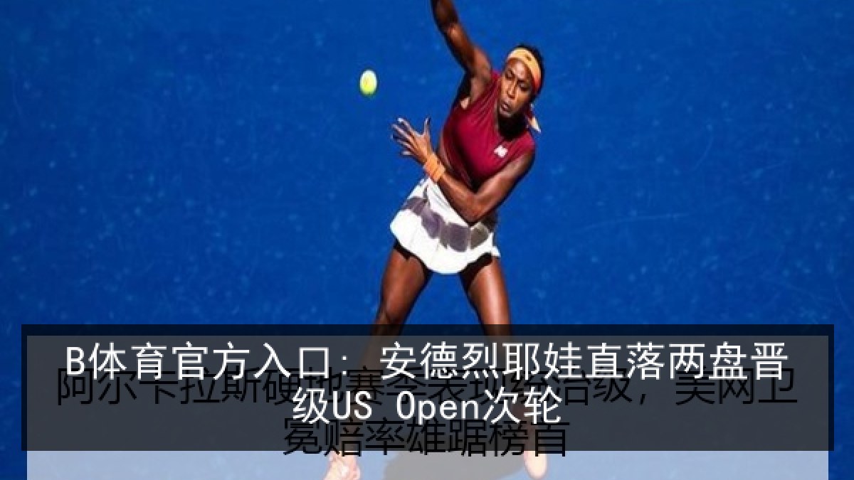 B体育官方入口: 安德烈耶娃直落两盘晋级US Open次轮