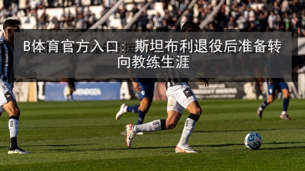 B体育官方入口: 斯坦布利退役后准备转向教练生涯
