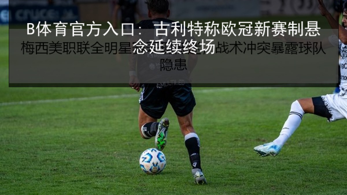 B体育官方入口: 古利特称欧冠新赛制悬念延续终场
