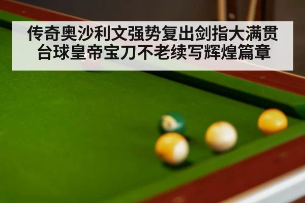 传奇奥沙利文强势复出剑指大满贯台球皇帝宝刀不老续写辉煌篇章